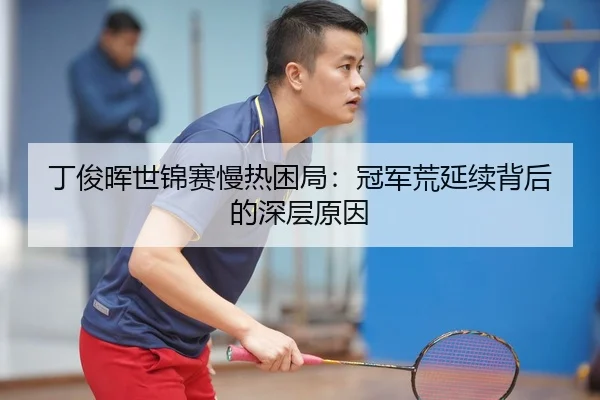 丁俊晖世锦赛慢热困局：冠军荒延续背后的深层原因