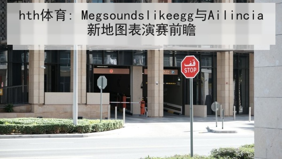 hth体育: Megsoundslikeegg与Ailincia新地图表演赛前瞻