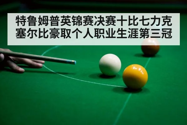 特鲁姆普英锦赛决赛十比七力克塞尔比豪取个人职业生涯第三冠