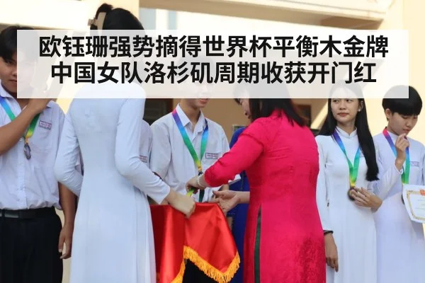 欧钰珊强势摘得世界杯平衡木金牌 中国女队洛杉矶周期收获开门红